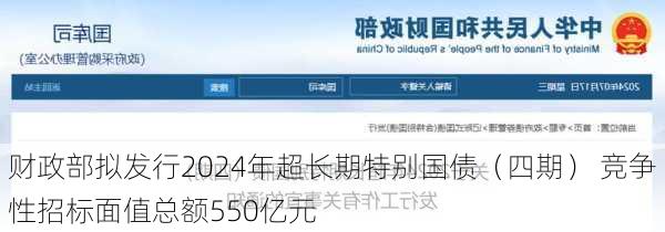 财政部拟发行2024年超长期特别国债（四期） 竞争性招标面值总额550亿元