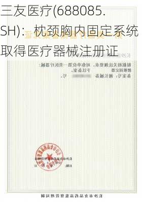 三友医疗(688085.SH)：枕颈胸内固定系统取得医疗器械注册证