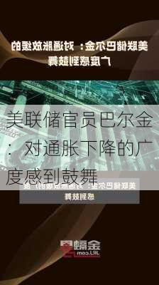 美联储官员巴尔金：对通胀下降的广度感到鼓舞