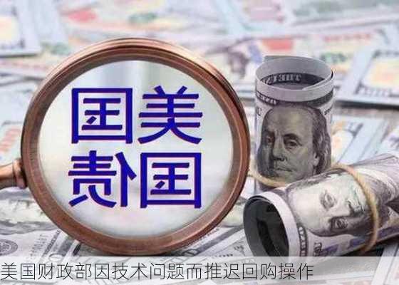 美国财政部因技术问题而推迟回购操作