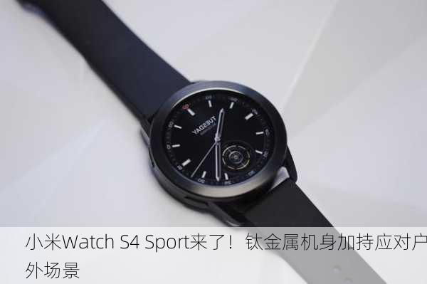 小米Watch S4 Sport来了！钛金属机身加持应对户外场景