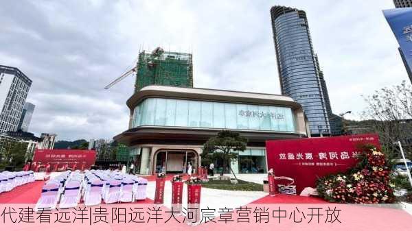 代建看远洋|贵阳远洋大河宸章营销中心开放