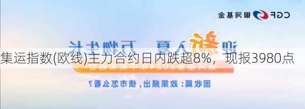 集运指数(欧线)主力合约日内跌超8%，现报3980点