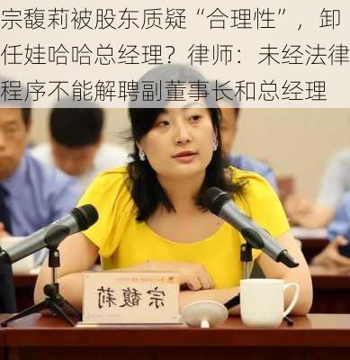 宗馥莉被股东质疑“合理性”，卸任娃哈哈总经理？律师：未经法律程序不能解聘副董事长和总经理