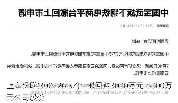 上海钢联(300226.SZ)：拟回购3000万元-5000万元公司股份