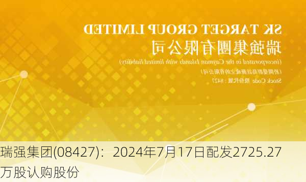 瑞强集团(08427)：2024年7月17日配发2725.27万股认购股份