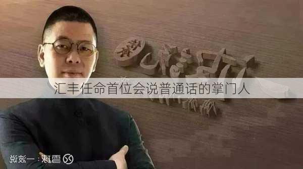 汇丰任命首位会说普通话的掌门人