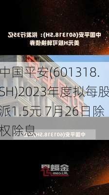 中国平安(601318.SH)2023年度拟每股派1.5元 7月26日除权除息