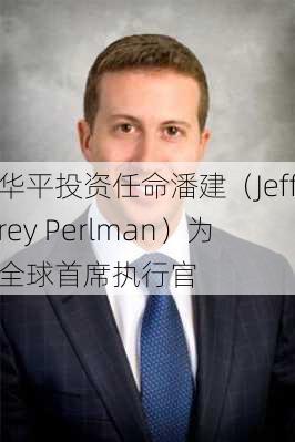 华平投资任命潘建（Jeffrey Perlman）为全球首席执行官