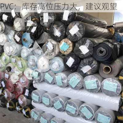 PVC：库存高位压力大，建议观望