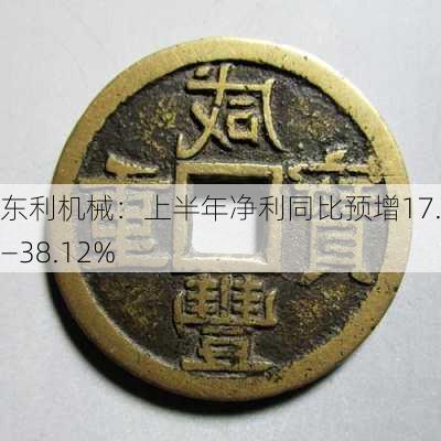 东利机械：上半年净利同比预增17.9%―38.12%