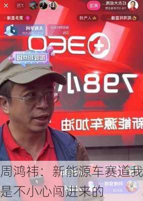 周鸿祎：新能源车赛道我是不小心闯进来的