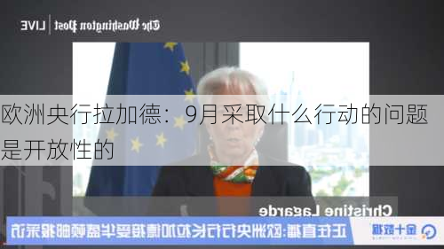 欧洲央行拉加德：9月采取什么行动的问题是开放性的