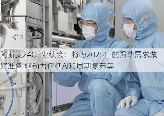 阿斯麦24Q2业绩会：将为2025年的强劲需求做好准备 驱动力包括AI和周期复苏等