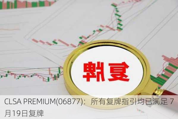 CLSA PREMIUM(06877)：所有复牌指引均已满足 7月19日复牌