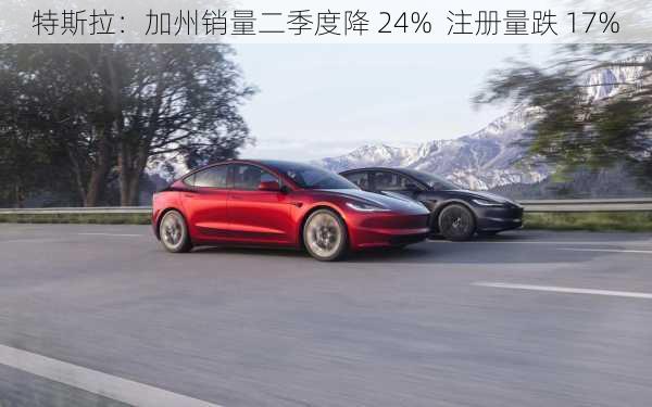 特斯拉：加州销量二季度降 24%  注册量跌 17%