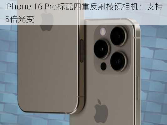 iPhone 16 Pro标配四重反射棱镜相机：支持5倍光变