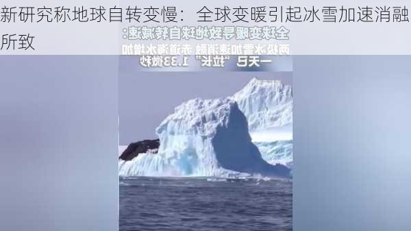 新研究称地球自转变慢：全球变暖引起冰雪加速消融所致