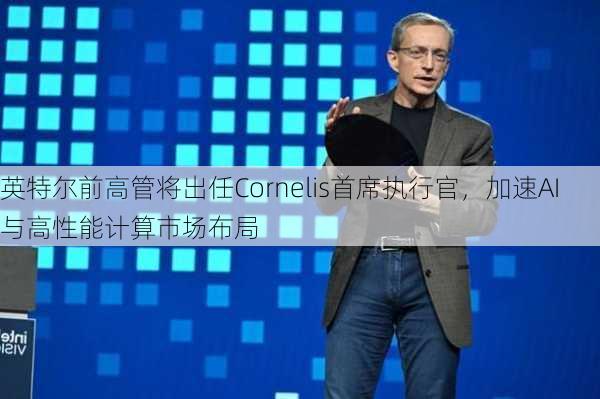 英特尔前高管将出任Cornelis首席执行官，加速AI与高性能计算市场布局