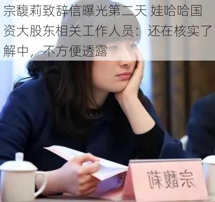 宗馥莉致辞信曝光第二天 娃哈哈国资大股东相关工作人员：还在核实了解中，不方便透露