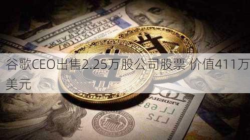 谷歌CEO出售2.25万股公司股票 价值411万美元