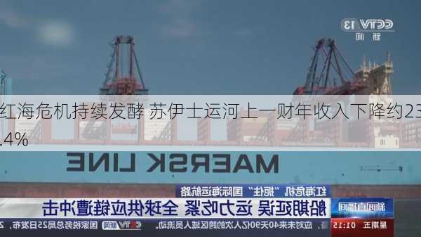 红海危机持续发酵 苏伊士运河上一财年收入下降约23.4%