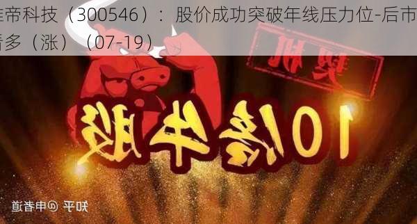 雄帝科技（300546）：股价成功突破年线压力位-后市看多（涨）（07-19）