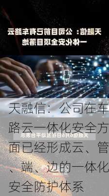 天融信：公司在车路云一体化安全方面已经形成云、管、端、边的一体化安全防护体系