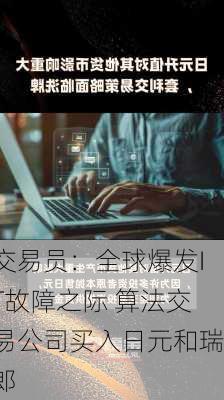 交易员：全球爆发IT故障之际 算法交易公司买入日元和瑞郎