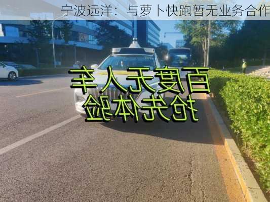 宁波远洋：与萝卜快跑暂无业务合作