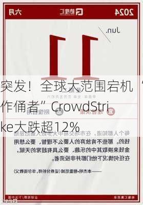 突发！全球大范围宕机 “始作俑者”CrowdStrike大跌超12%