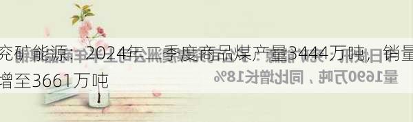 兖矿能源：2024年二季度商品煤产量3444万吨，销量增至3661万吨