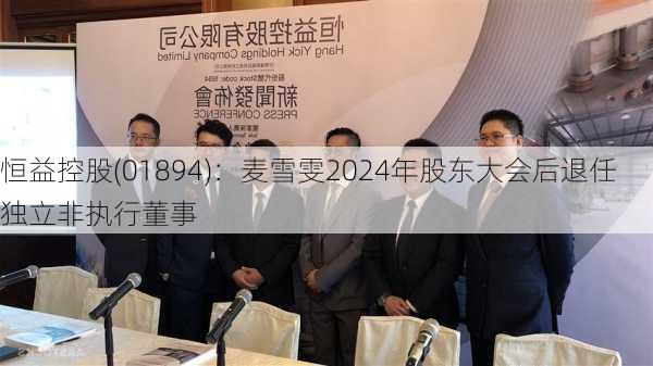 恒益控股(01894)：麦雪雯2024年股东大会后退任独立非执行董事