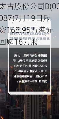 太古股份公司B(00087)7月19日斥资168.95万港元回购16万股