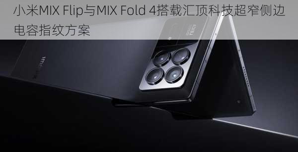 小米MIX Flip与MIX Fold 4搭载汇顶科技超窄侧边电容指纹方案