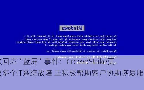 微软回应“蓝屏”事件：CrowdStrike更新致多个IT系统故障 正积极帮助客户协助恢复服务