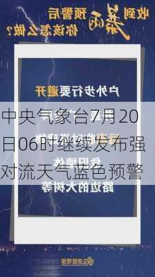 中央气象台7月20日06时继续发布强对流天气蓝色预警