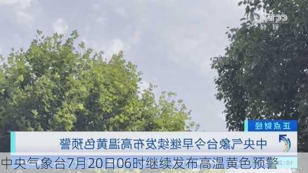 中央气象台7月20日06时继续发布高温黄色预警