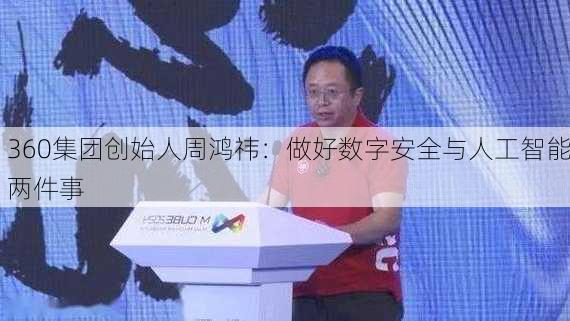 360集团创始人周鸿祎：做好数字安全与人工智能两件事