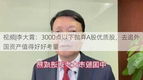 视频|李大霄：3000点以下抛弃A股优质股，去追外国资产值得好好考量