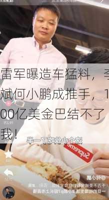 雷军曝造车猛料，李斌何小鹏成推手，100亿美金巴结不了我！