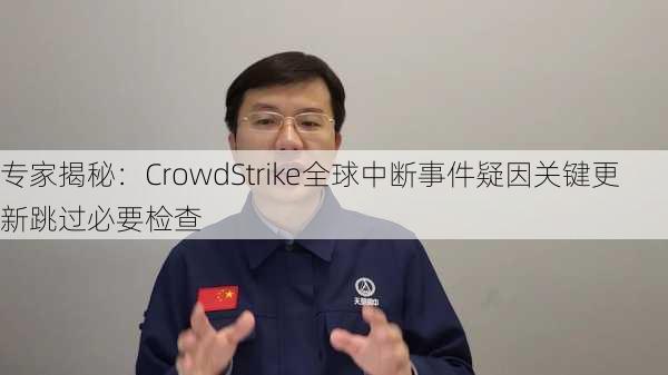 专家揭秘：CrowdStrike全球中断事件疑因关键更新跳过必要检查