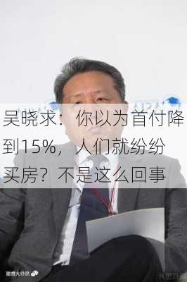 吴晓求：你以为首付降到15%，人们就纷纷买房？不是这么回事