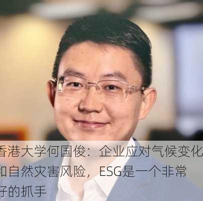 香港大学何国俊：企业应对气候变化和自然灾害风险，ESG是一个非常好的抓手