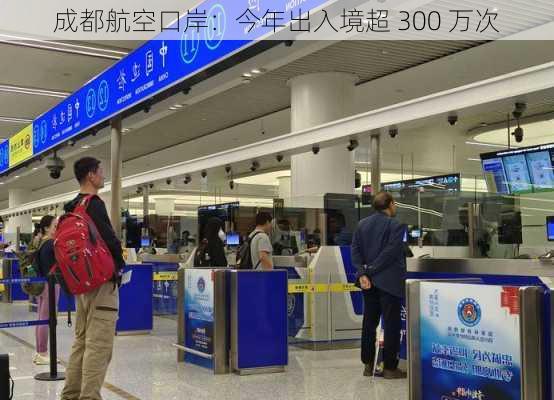 成都航空口岸：今年出入境超 300 万次