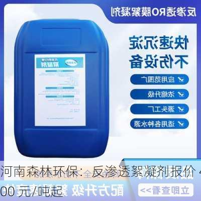 河南森林环保：反渗透絮凝剂报价 4100 元/吨起