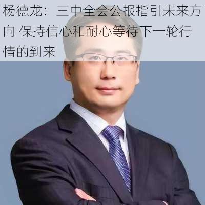 杨德龙：三中全会公报指引未来方向 保持信心和耐心等待下一轮行情的到来