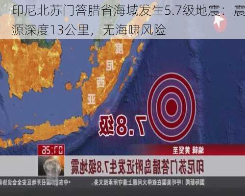 印尼北苏门答腊省海域发生5.7级地震：震源深度13公里，无海啸风险