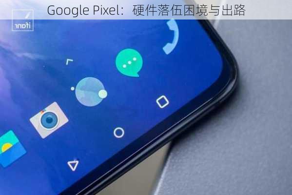 Google Pixel：硬件落伍困境与出路