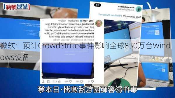 微软：预计CrowdStrike事件影响全球850万台Windows设备